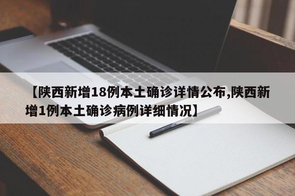 【陕西新增18例本土确诊详情公布,陕西新增1例本土确诊病例详细情况】