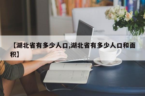 【湖北省有多少人口,湖北省有多少人口和面积】