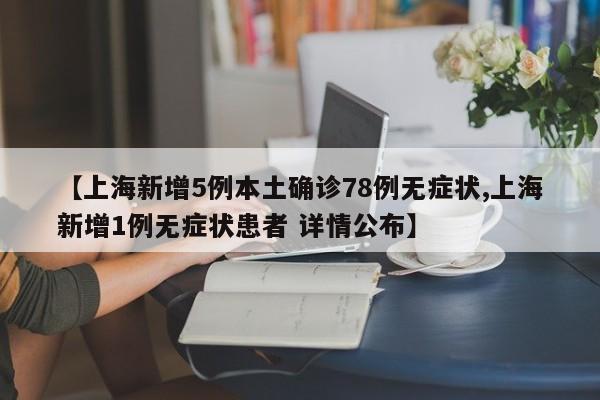 【上海新增5例本土确诊78例无症状,上海新增1例无症状患者 详情公布】