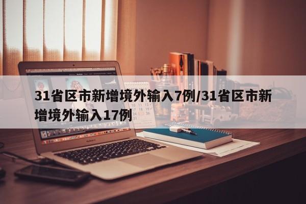 31省区市新增境外输入7例/31省区市新增境外输入17例