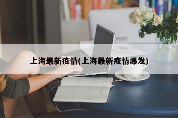 上海最新疫情(上海最新疫情爆发)