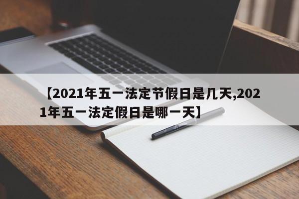 【2021年五一法定节假日是几天,2021年五一法定假日是哪一天】
