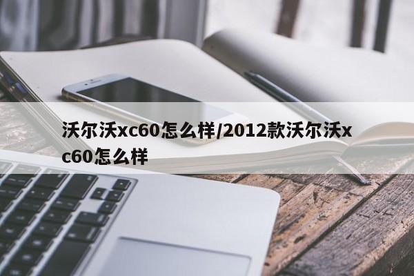 沃尔沃xc60怎么样/2012款沃尔沃xc60怎么样