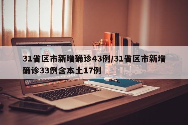 31省区市新增确诊43例/31省区市新增确诊33例含本土17例