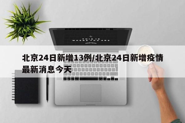 北京24日新增13例/北京24日新增疫情最新消息今天
